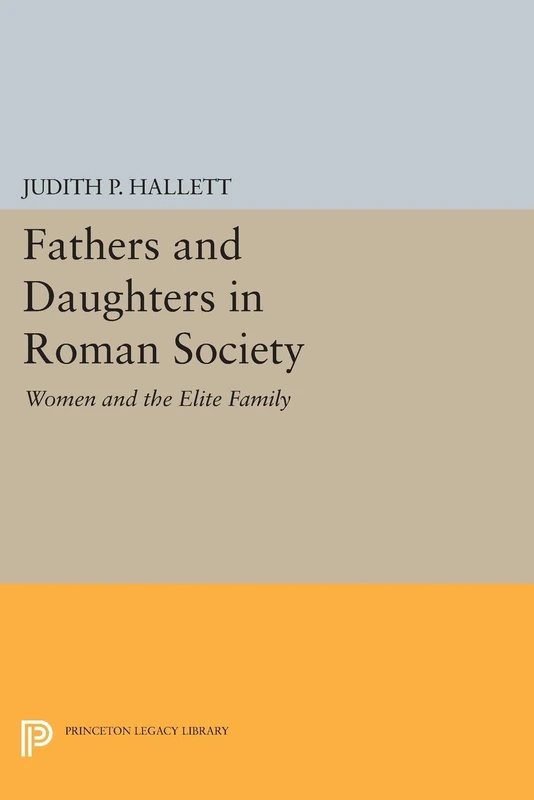 Fathers and Daughters in Roman Society: Women and the Elite Family (Princeton Legacy Library): 682