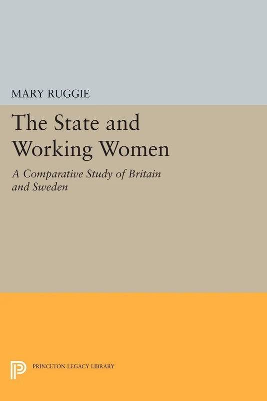 The State and Working Women: A Comparative Study of Britain and Sweden: 578 (Princeton Legacy Library)