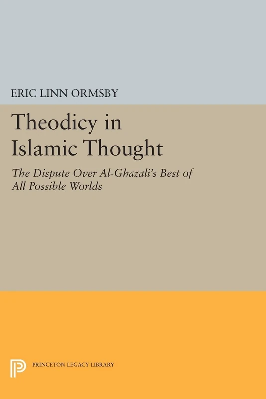 Theodicy in Islamic Thought: The Dispute Over Al-Ghazali's Best of All Possible Worlds (Princeton Legacy Library): 759