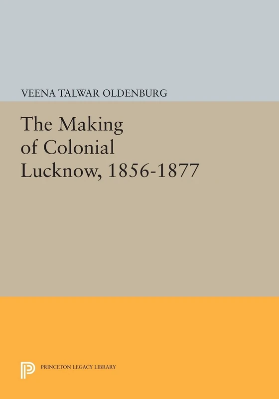 The Making of Colonial Lucknow, 1856-1877 (Princeton Legacy Library): 757