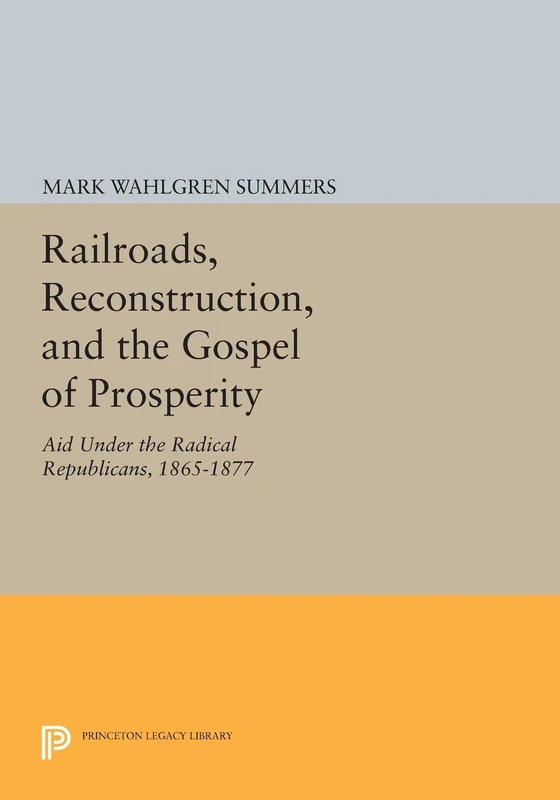 Railroads, Reconstruction, and the Gospel of Prosperity: Aid Under the Radical Republicans, 1865-1877 (Princeton Legacy Library): 618