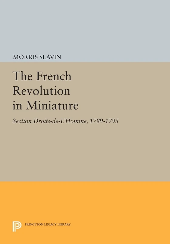 The French Revolution in Miniature: Section Droits-De-L'Homme, 1789-1795 (Princeton Legacy Library): 600