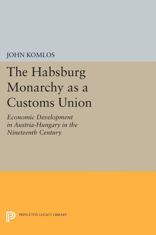 The Habsburg Monarchy as a Customs Union: Economic Development in Austria-Hungary in the Nineteenth Century (Princeton Legacy Library): 635