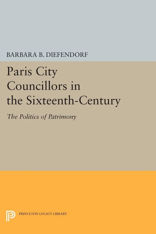 Paris City Councillors in the Sixteenth-Century: The Politics of Patrimony (Princeton Legacy Library): 981