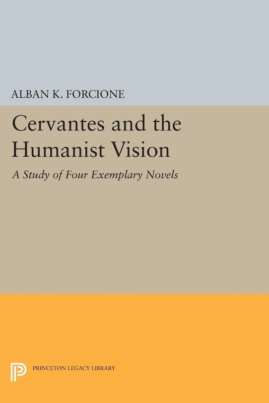 Cervantes and the Humanist Vision: A Study of Four Exemplary Novels: 5143 (Princeton Legacy Library)