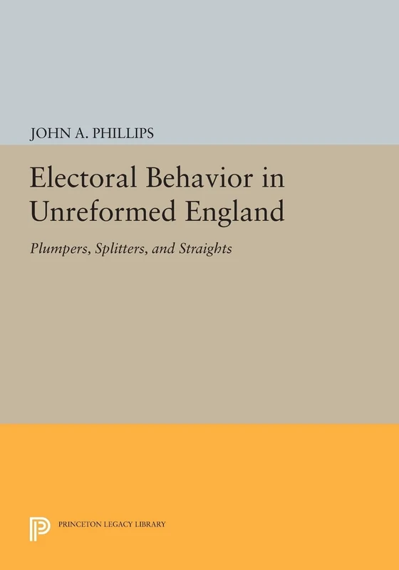 Electoral Behavior in Unreformed England: Plumpers, Splitters, and Straights (Princeton Legacy Library): 693