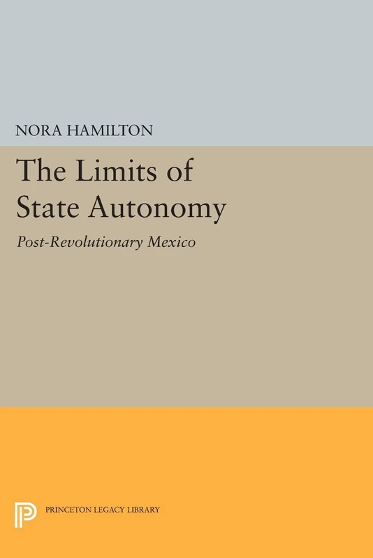 The Limits of State Autonomy: Post-Revolutionary Mexico (Princeton Legacy Library): 673