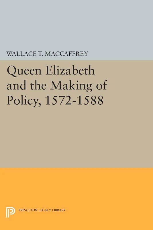 Queen Elizabeth and the Making of Policy, 1572-1588 (Princeton Legacy Library): 780