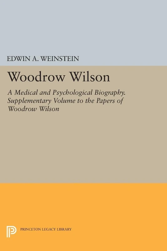 Woodrow Wilson: A Medical and Psychological Biography. Supplementary Volume to The Papers of Woodrow Wilson (Princeton Legacy Library): 534