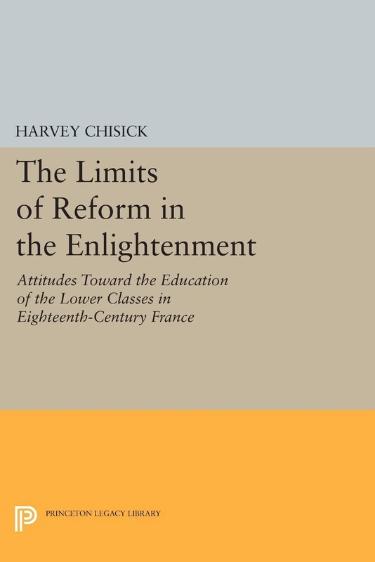 The Limits of Reform in the Enlightenment: Attitudes Toward the Education of the Lower Classes in Eighteenth-Century France (Princeton Legacy Library): 837