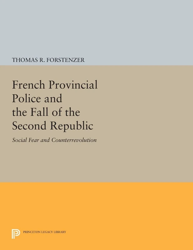 French Provincial Police and the Fall of the Second Republic: Social Fear and Counterrevolution (Princeton Legacy Library): 389