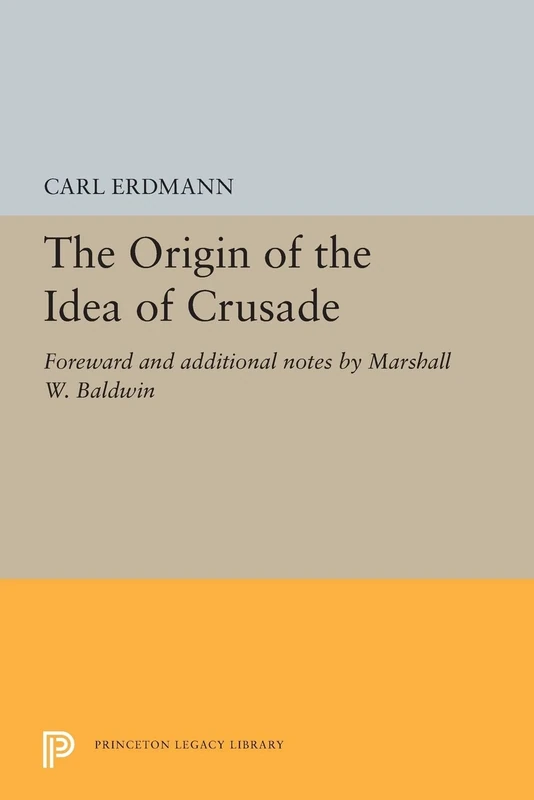 The Origin of the Idea of Crusade – Foreword and additional notes by Marshall W. Baldwin: 5406 (Princeton Legacy Library)
