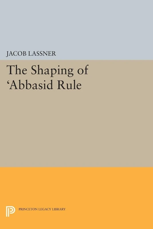 Princeton Studies on the Near East - The Shaping of Abbasid Rule