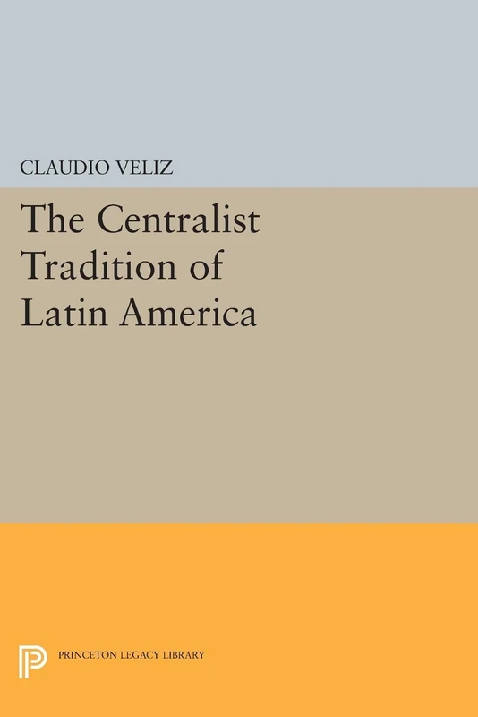 The Centralist Tradition of Latin America (Princeton Legacy Library): 509