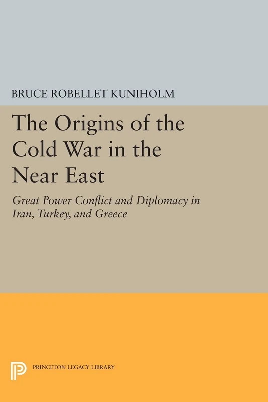 The Origins of the Cold War in the Near East: Great Power Conflict and Diplomacy in Iran, Turkey, and Greece (Princeton Legacy Library): 732