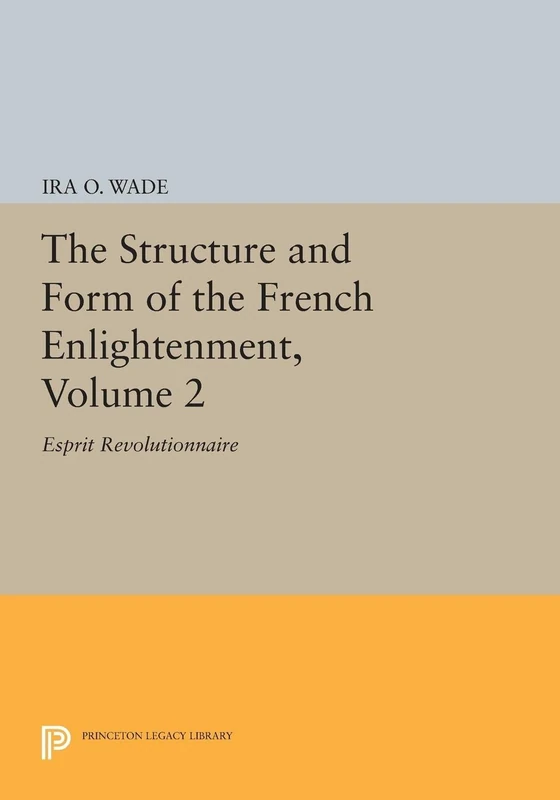 The Structure and Form of the French Enlightenment, Volume 2: Esprit Revolutionnaire (Princeton Legacy Library): 1691