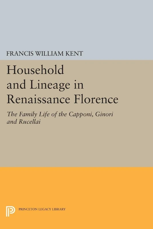 Household and Lineage in Renaissance Florence: The Family Life of the Capponi, Ginori and Rucellai (Princeton Legacy Library): 1424