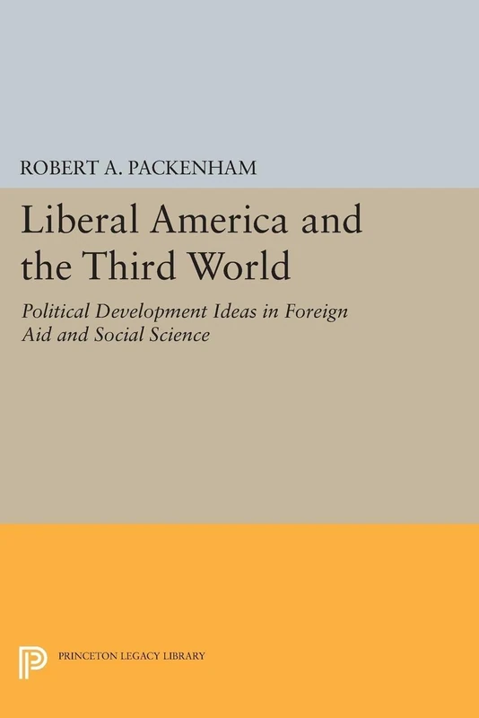 Liberal America and the Third World: Political Development Ideas in Foreign Aid and Social Science (Princeton Legacy Library): 1802