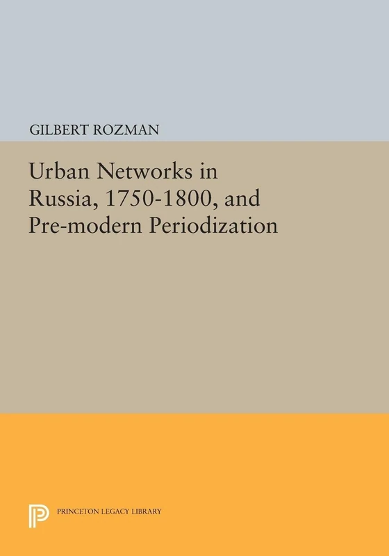 Urban Networks in Russia, 1750-1800, and Pre-modern Periodization (Princeton Legacy Library): 1627