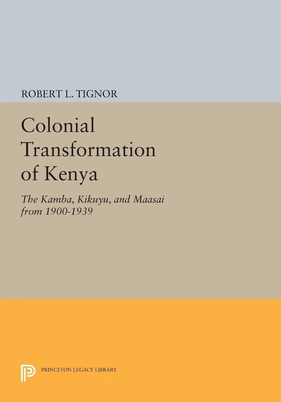 Colonial Transformation of Kenya: The Kamba, Kikuyu, and Maasai from 1900-1939 (Princeton Legacy Library): 1565