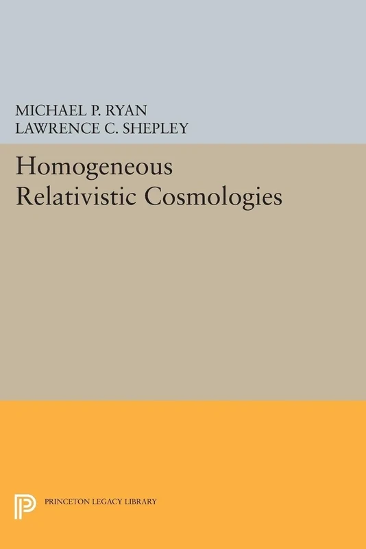 Homogeneous Relativistic Cosmologies (Princeton Series in Physics): 59 (Princeton Legacy Library)