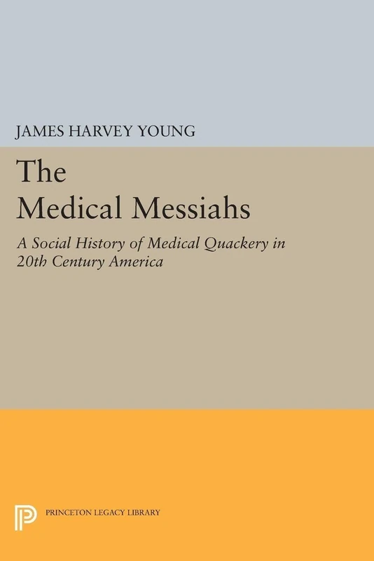The Medical Messiahs: A Social History of Health Quackery in 20th Century America (Princeton Legacy Library): 1799