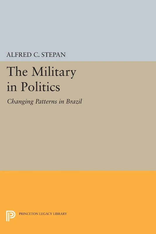 The Military in Politics: Changing Patterns in Brazil (Princeton Legacy Library): 1795