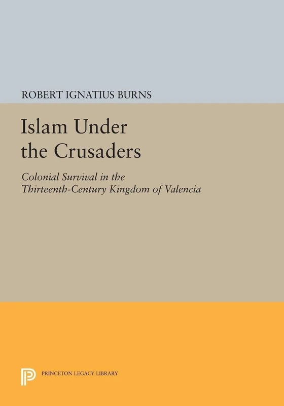 Islam Under the Crusaders: Colonial Survival in the Thirteenth-Century Kingdom of Valencia (Princeton Legacy Library): 1679