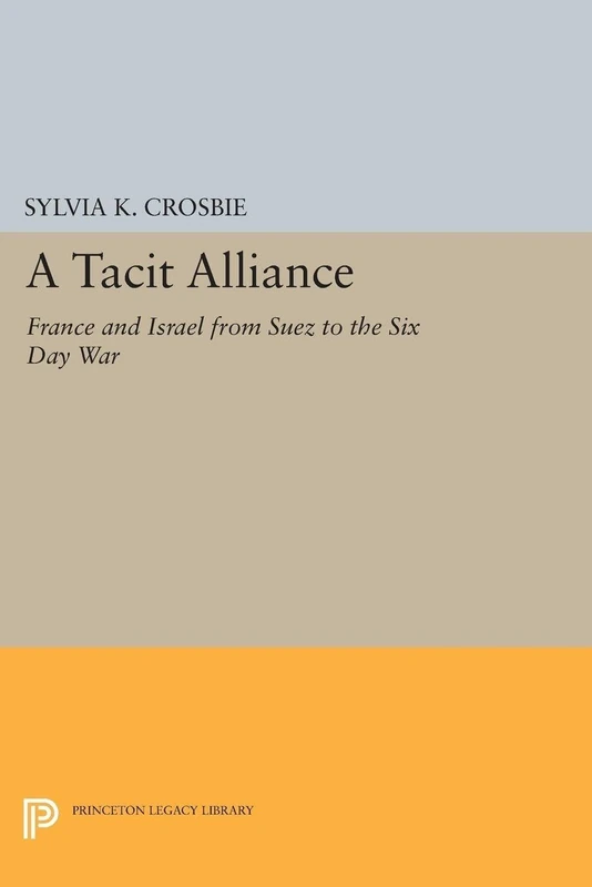 A Tacit Alliance: France and Israel from Suez to the Six Day War (Princeton Legacy Library): 1274