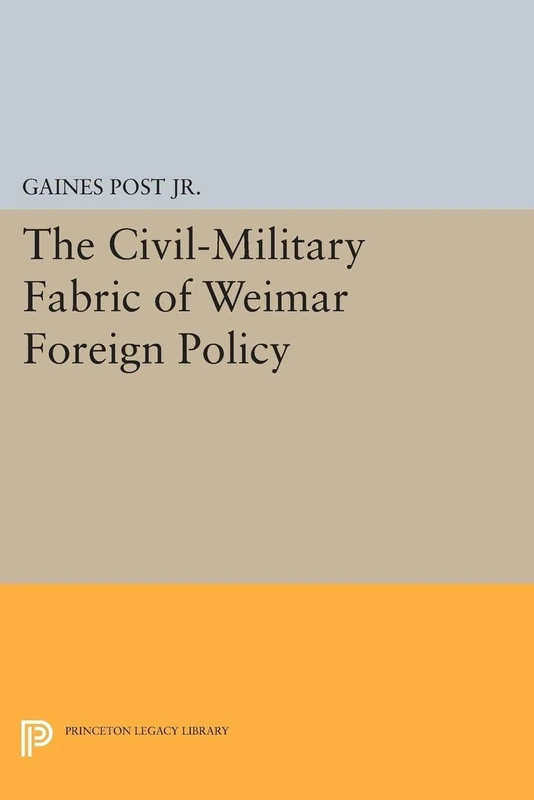 The Civil-Military Fabric of Weimar Foreign Policy: 1651 (Princeton Legacy Library)