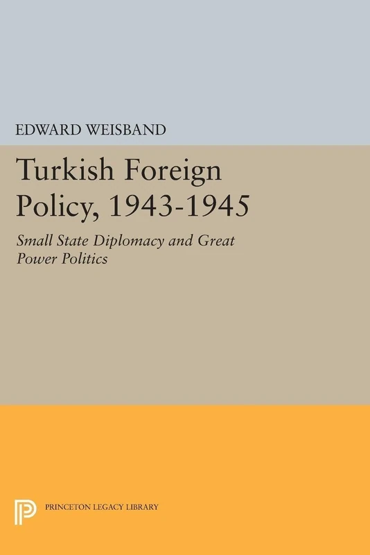 Turkish Foreign Policy, 1943-1945: Small State Diplomacy and Great Power Politics (Princeton Legacy Library): 1268
