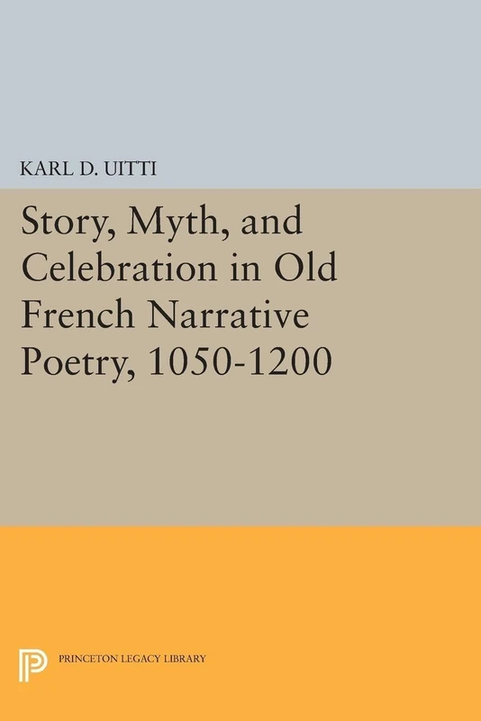 Story, Myth, and Celebration in Old French Narrative Poetry, 1050-1200 (Princeton Legacy Library): 1553