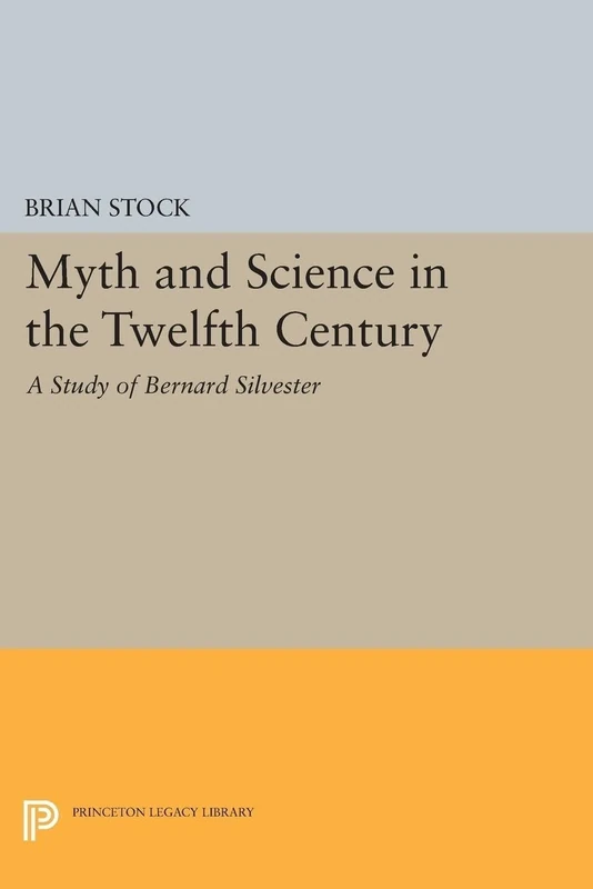 Myth and Science in the Twelfth Century: A Study of Bernard Silvester (Princeton Legacy Library): 1310