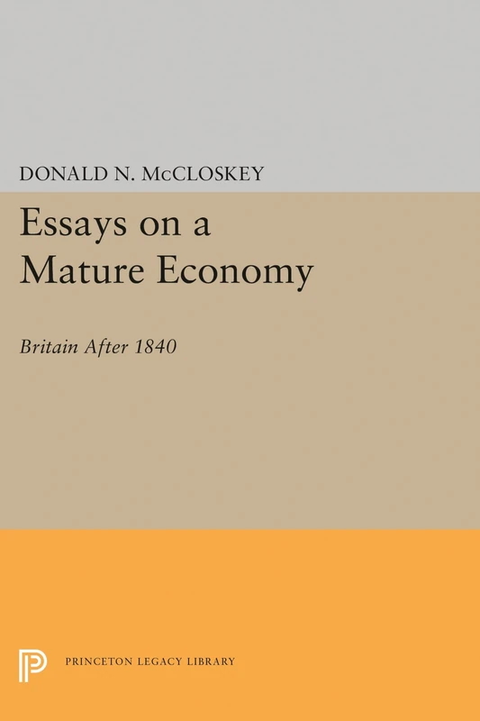 Essays on a Mature Economy: Britain After 1840 (Quantitative Studies in History) (Princeton Legacy Library)