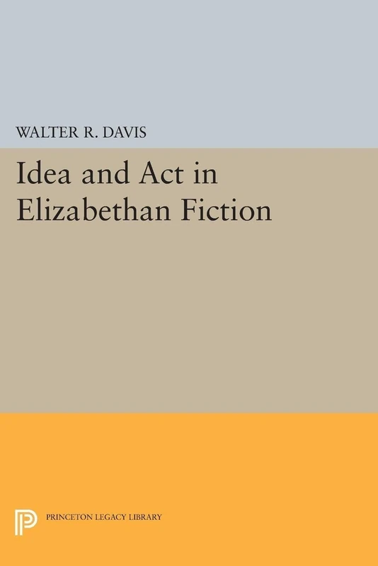 Idea and Act in Elizabethan Fiction: 2419 (Princeton Legacy Library)