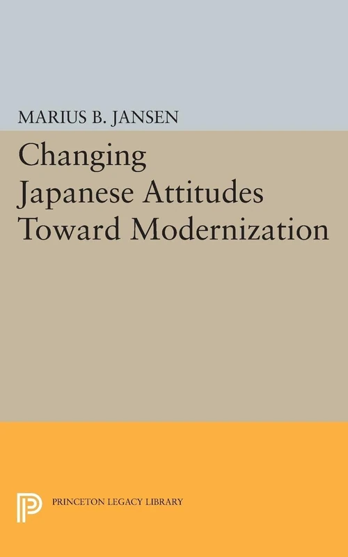 Changing Japanese Attitudes Toward Modernization (Studies in the Modernization of Japan) (Princeton Legacy Library)