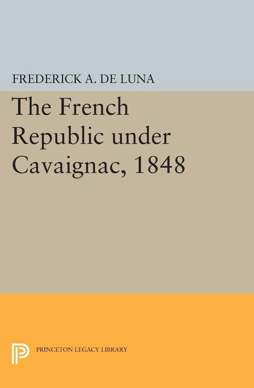 The French Republic under Cavaignac, 1848 (Princeton Legacy Library): 1930