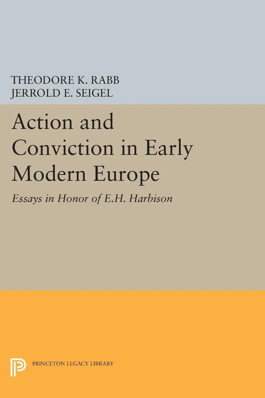Action and Conviction in Early Modern Europe: Essays in Honor of E.H. Harbison (Princeton Legacy Library): 1972