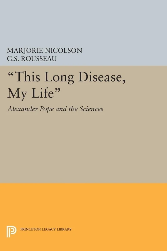 This Long Disease, My Life: Alexander Pope and the Sciences (Princeton Legacy Library): 2093