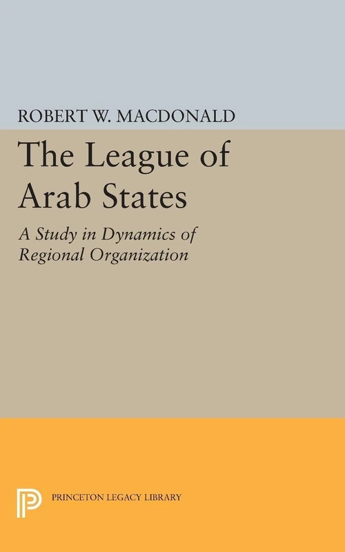 The League of Arab States – A Study in Dynamics of Regional Organization: 1884 (Princeton Legacy Library)