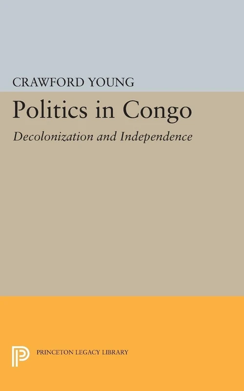 Politics in Congo: Decolonization and Independence (Princeton Legacy Library): 2313