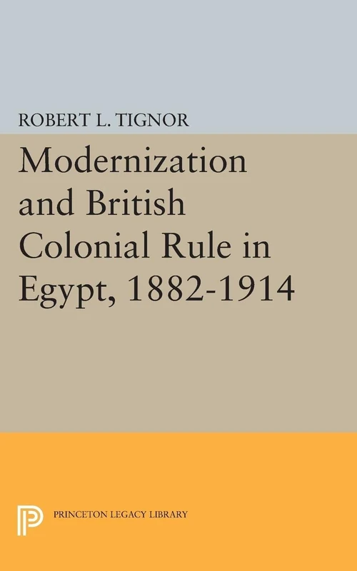 Modernization and British Colonial Rule in Egypt, 1882-1914 (Princeton Studies on the Near East)