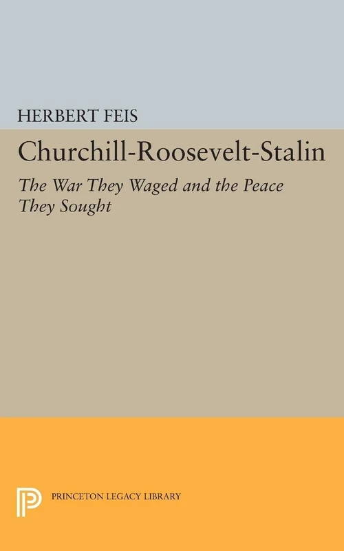 Churchill–Roosevelt–Stalin – The War They Waged and the Peace They Sought: 1893 (Princeton Legacy Library)