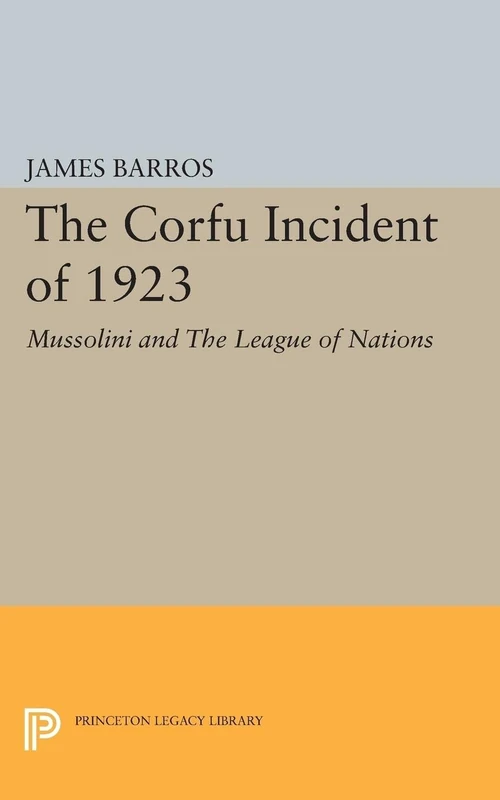 The Corfu Incident of 1923: Mussolini and The League of Nations (Princeton Legacy Library): 1866