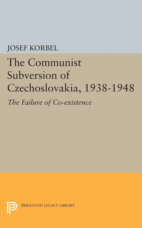 The Communist Subversion of Czechoslovakia, 1938-1948: The Failure of Co-existence (Princeton Legacy Library): 1910