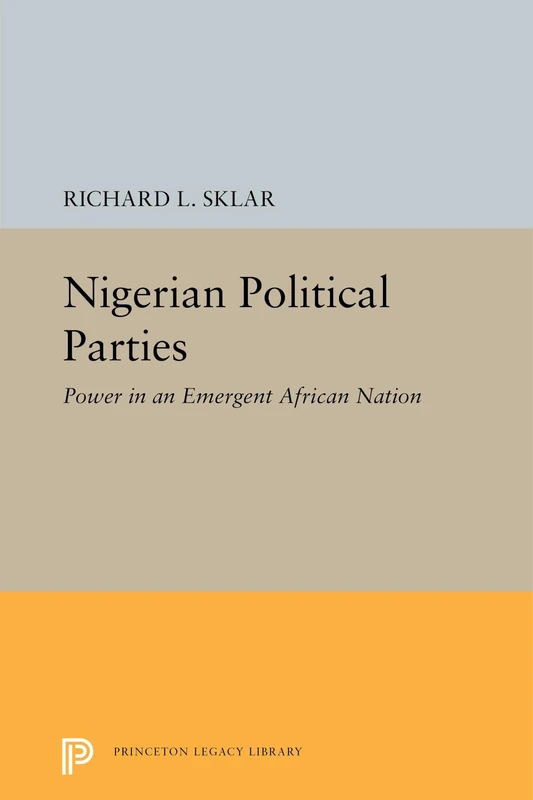 Nigerian Political Parties: Power in an Emergent African Nation: 2288 (Princeton Legacy Library)