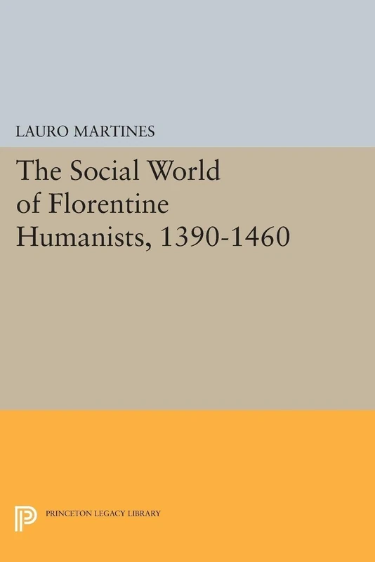 Social World of Florentine Humanists, 1390-1460: 2347 (Princeton Legacy Library)