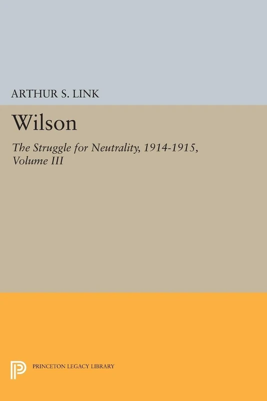Wilson, Volume III – The Struggle for Neutrality, 1914–1915: 2019 (Princeton Legacy Library)