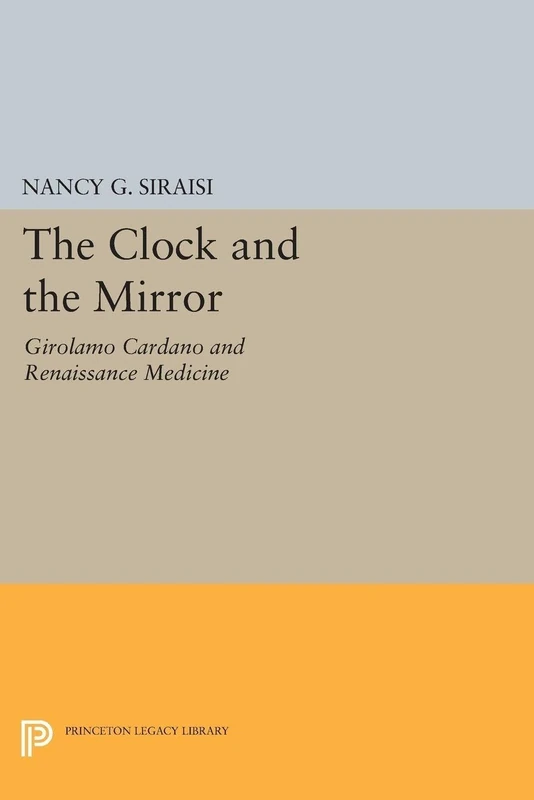 The Clock and the Mirror: Girolamo Cardano and Renaissance Medicine (Princeton Legacy Library): 1915