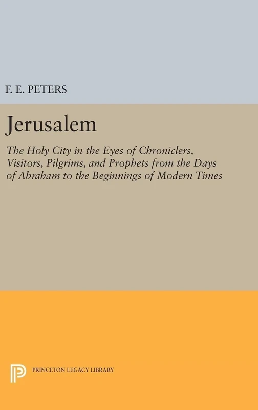 Jerusalem – The Holy City in the Eyes of Chroniclers, Visitors, Pilgrims, and Prophets from the Days of Abraham to the Beginnings of Mode: 5165 (Princeton Legacy Library)